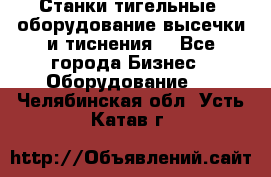 Станки тигельные (оборудование высечки и тиснения) - Все города Бизнес » Оборудование   . Челябинская обл.,Усть-Катав г.